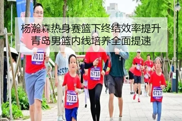 杨瀚森热身赛篮下终结效率提升 青岛男篮内线培养全面提速